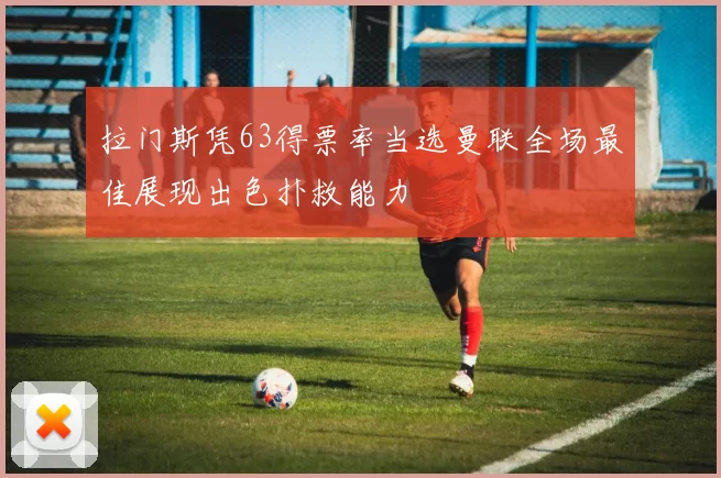 拉门斯凭63得票率当选曼联全场最佳展现出色扑救能力