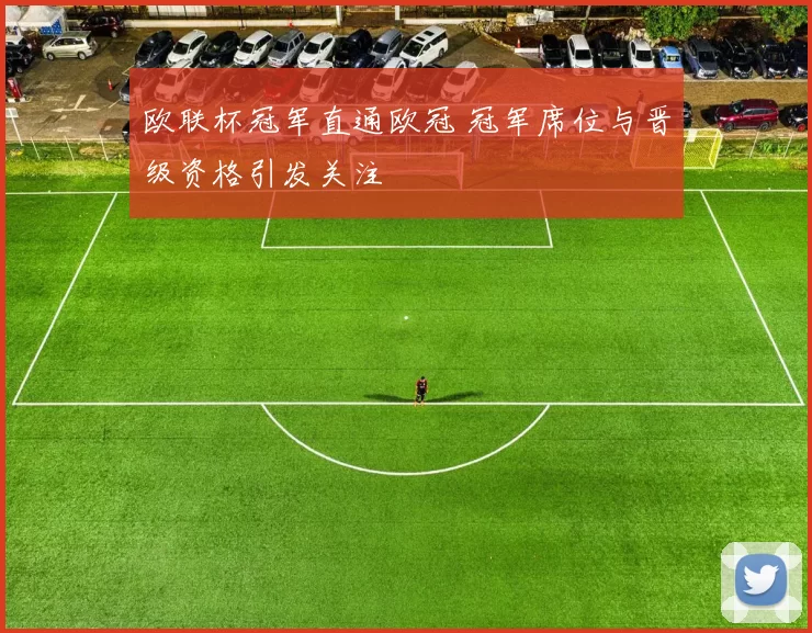 欧联杯冠军直通欧冠 冠军席位与晋级资格引发关注