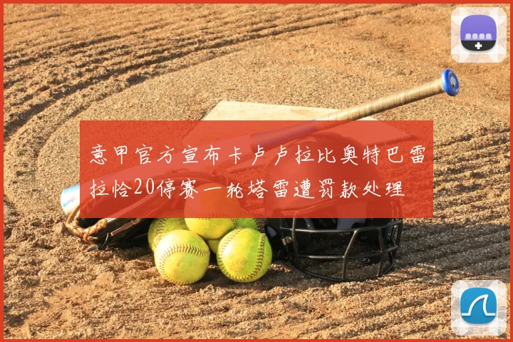 意甲官方宣布卡卢卢拉比奥特巴雷拉恰20停赛一轮塔雷遭罚款处理