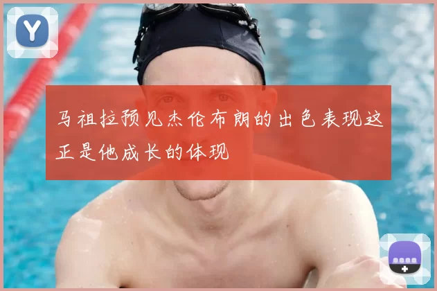 马祖拉预见杰伦布朗的出色表现这正是他成长的体现