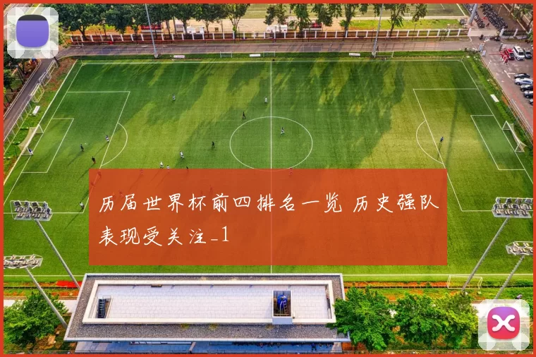 历届世界杯前四排名一览 历史强队表现受关注_1