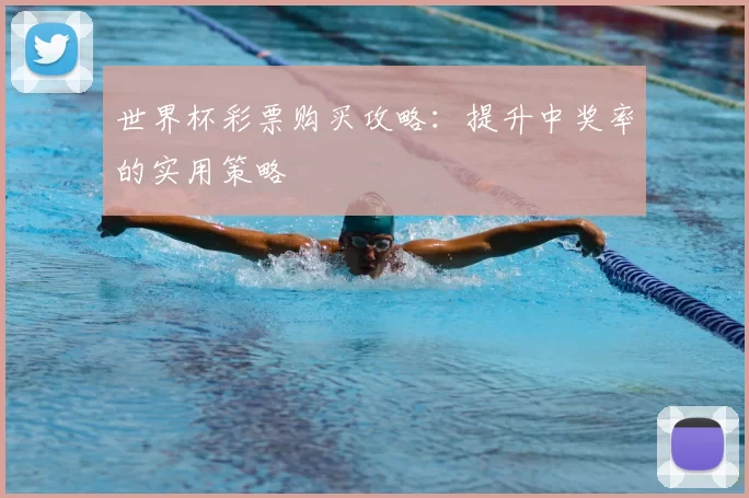 世界杯彩票购买攻略:提升中奖率的实用策略