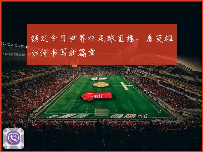 锁定今日世界杯足球直播,看英雄如何书写新篇章