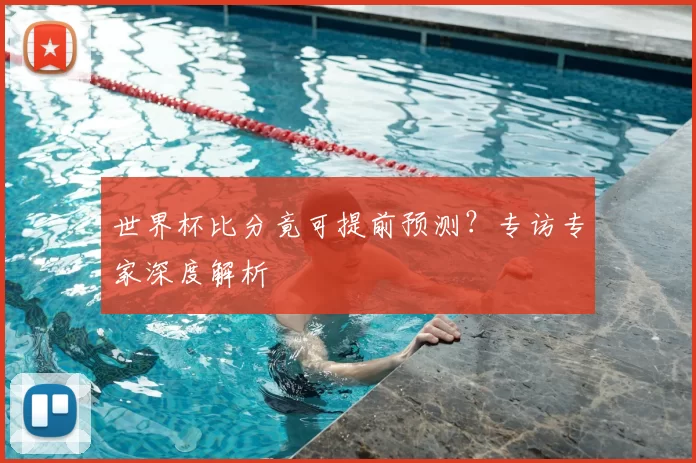 世界杯比分竟可提前预测?专访专家深度解析