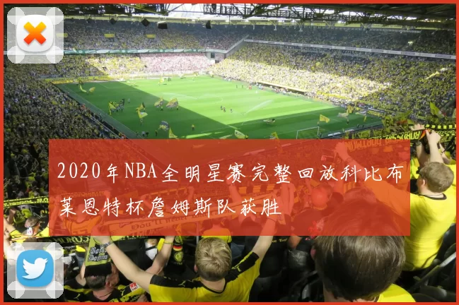 2020年NBA全明星赛完整回放科比布莱恩特杯詹姆斯队获胜