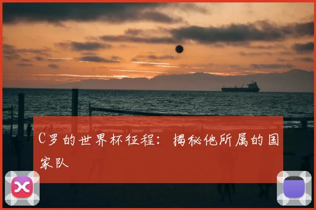 C罗的世界杯征程：揭秘他所属的国家队