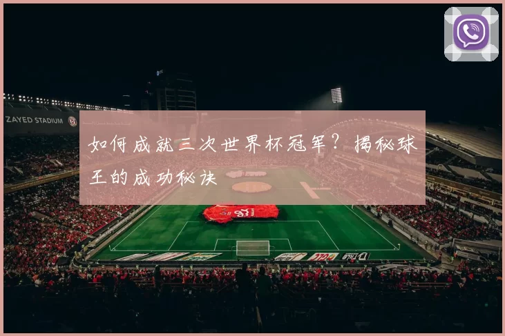 如何成就三次世界杯冠军？揭秘球王的成功秘诀