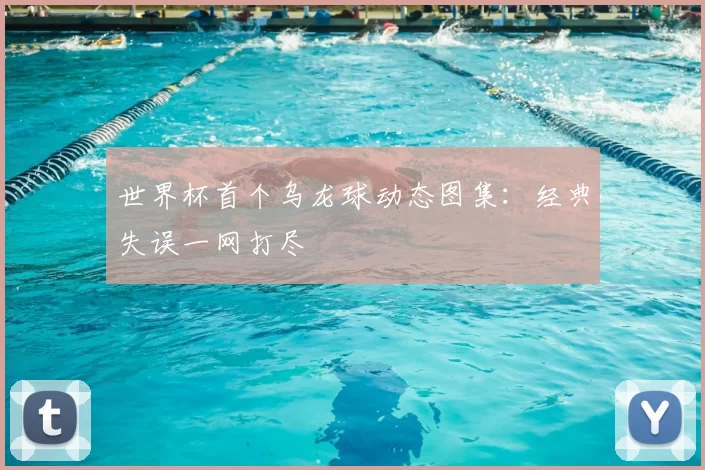 世界杯首个乌龙球动态图集:经典失误一网打尽