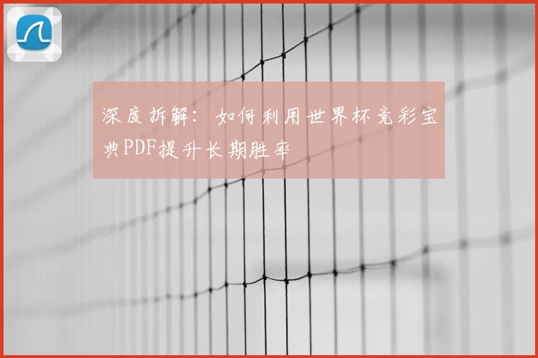 深度拆解:如何利用世界杯竞彩宝典PDF提升长期胜率