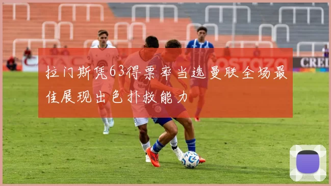 拉门斯凭63得票率当选曼联全场最佳展现出色扑救能力