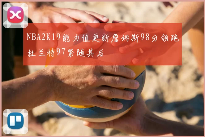 NBA2K19能力值更新詹姆斯98分领跑杜兰特97紧随其后