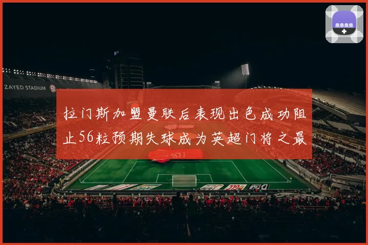 拉门斯加盟曼联后表现出色成功阻止56粒预期失球成为英超门将之最