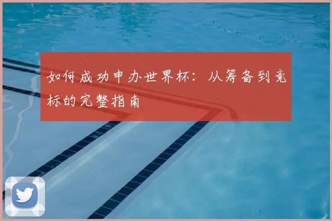 如何成功申办世界杯:从筹备到竞标的完整指南